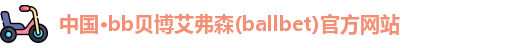 中国·bb贝博艾弗森(ballbet)官方网站